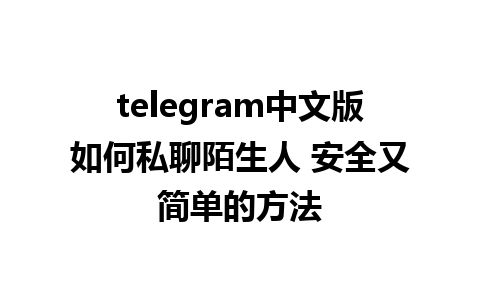 telegram中文版如何私聊陌生人 安全又简单的方法