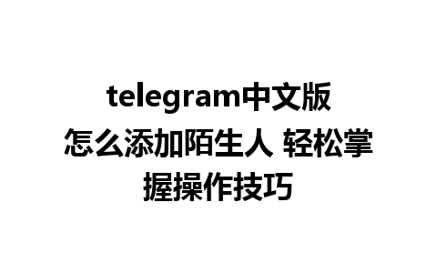 telegram中文版怎么添加陌生人 轻松掌握操作技巧