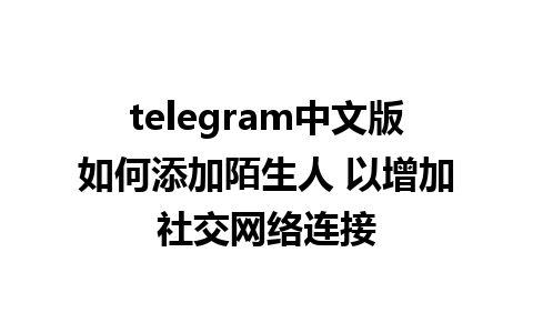 telegram中文版如何添加陌生人 以增加社交网络连接