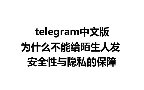 telegram中文版为什么不能给陌生人发 安全性与隐私的保障