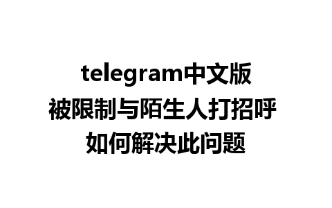 telegram中文版被限制与陌生人打招呼 如何解决此问题